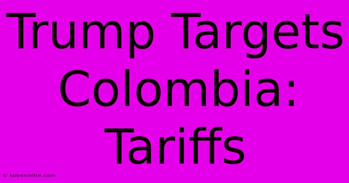 Trump Targets Colombia: Tariffs