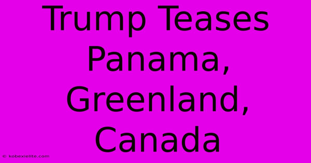 Trump Teases Panama, Greenland, Canada