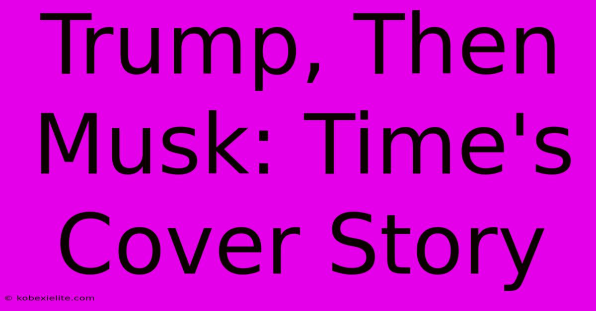 Trump, Then Musk: Time's Cover Story