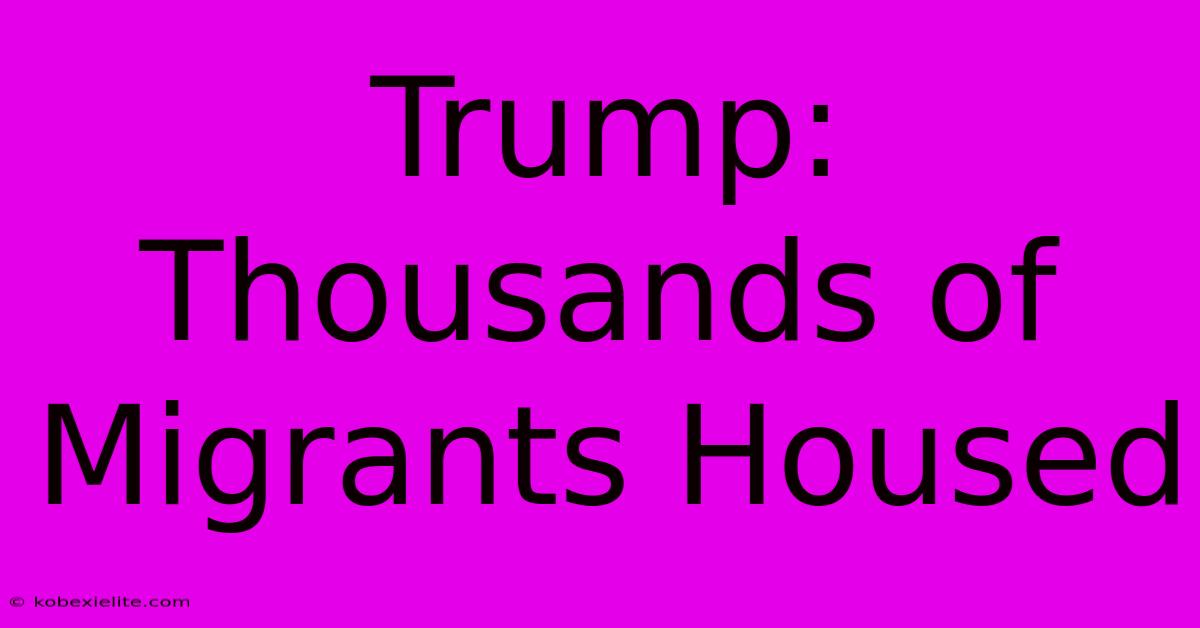 Trump: Thousands Of Migrants Housed