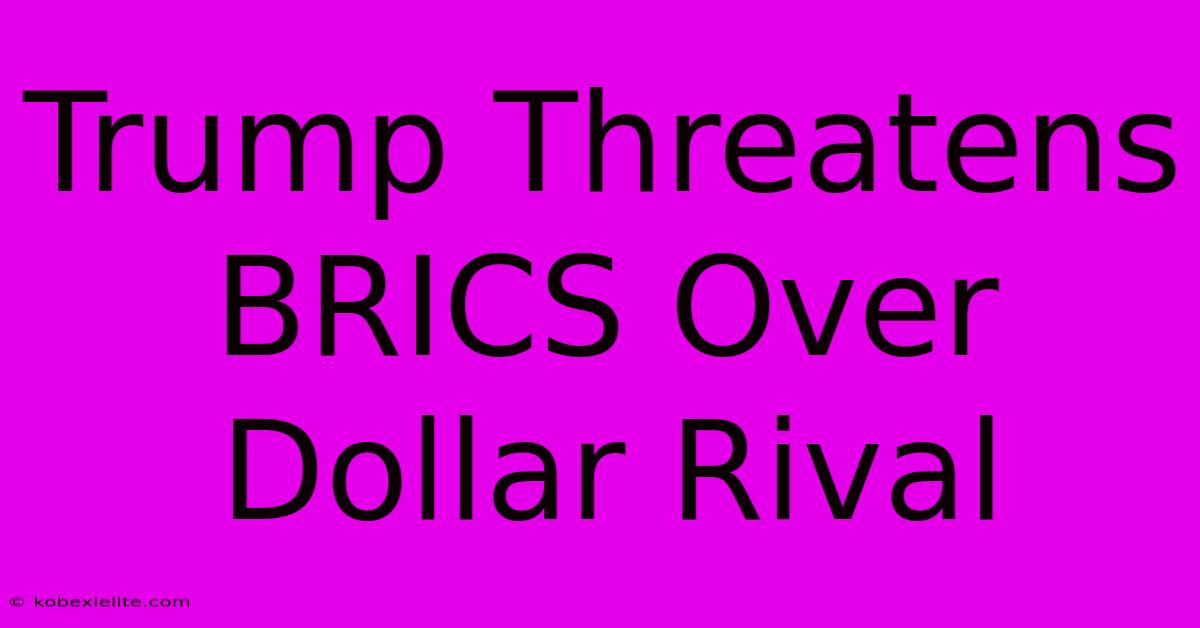 Trump Threatens BRICS Over Dollar Rival