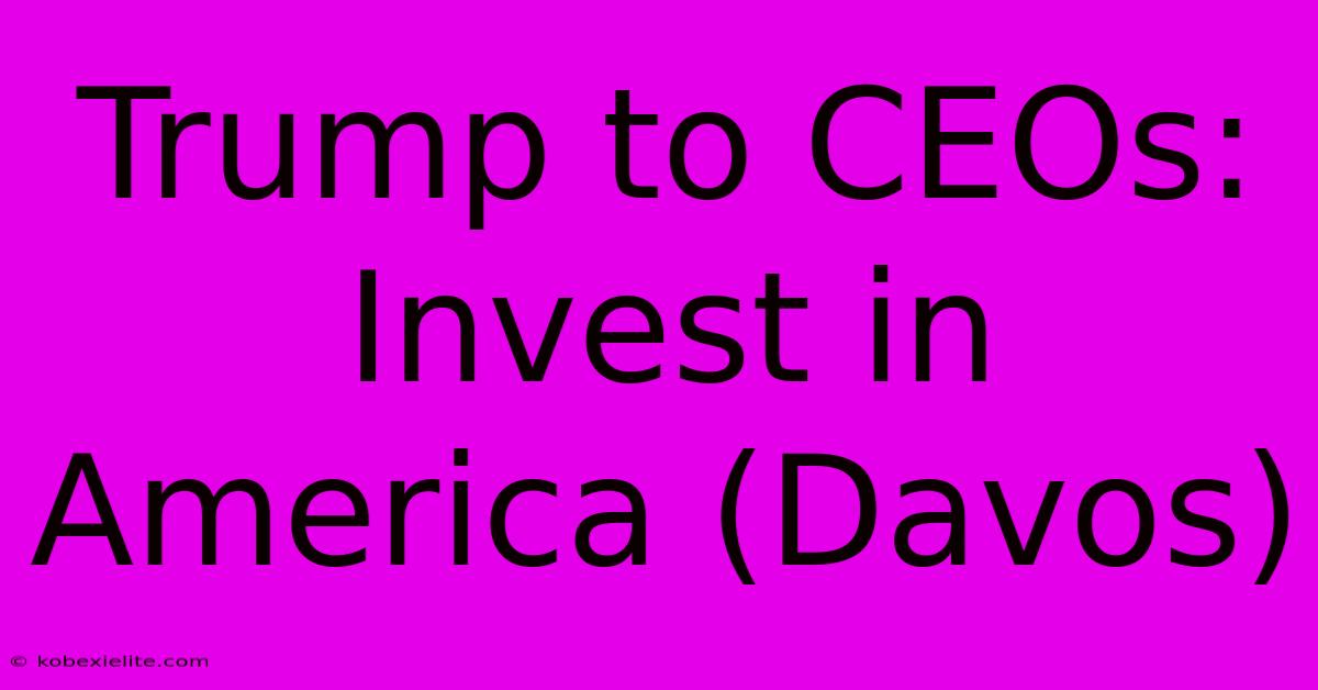 Trump To CEOs: Invest In America (Davos)