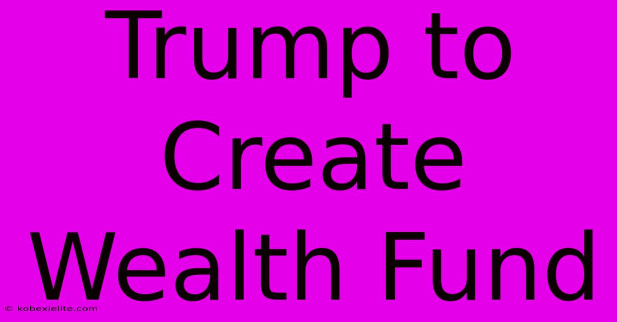 Trump To Create Wealth Fund