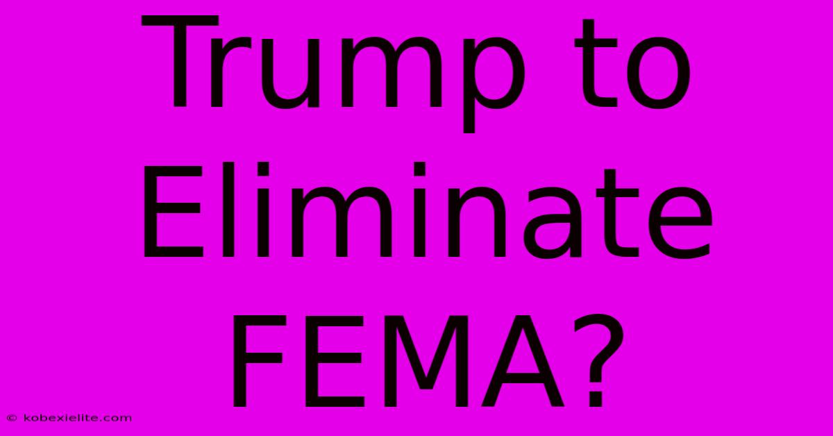 Trump To Eliminate FEMA?