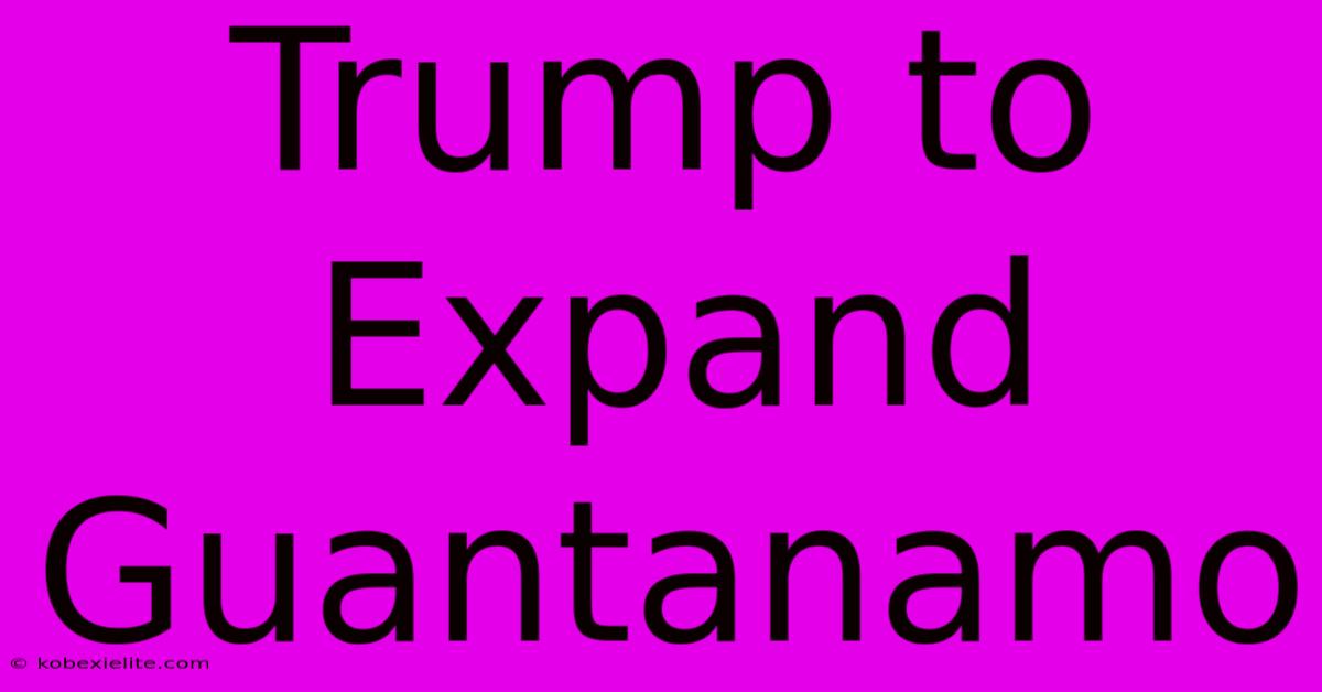 Trump To Expand Guantanamo