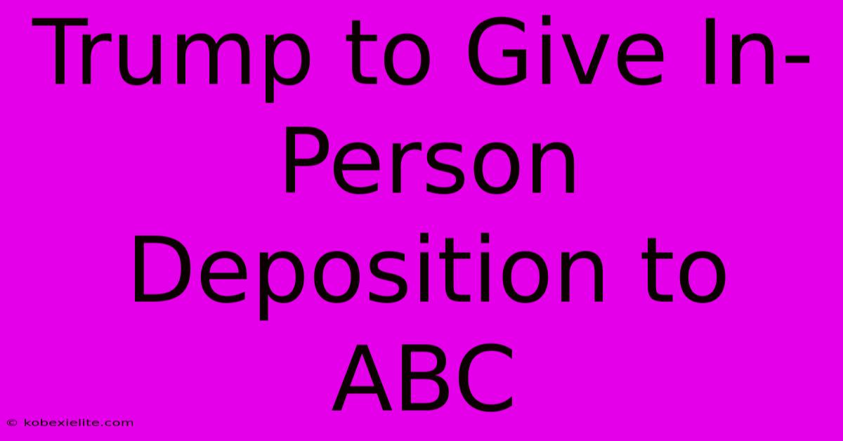 Trump To Give In-Person Deposition To ABC Trump To Give In-Person Deposition To ABC