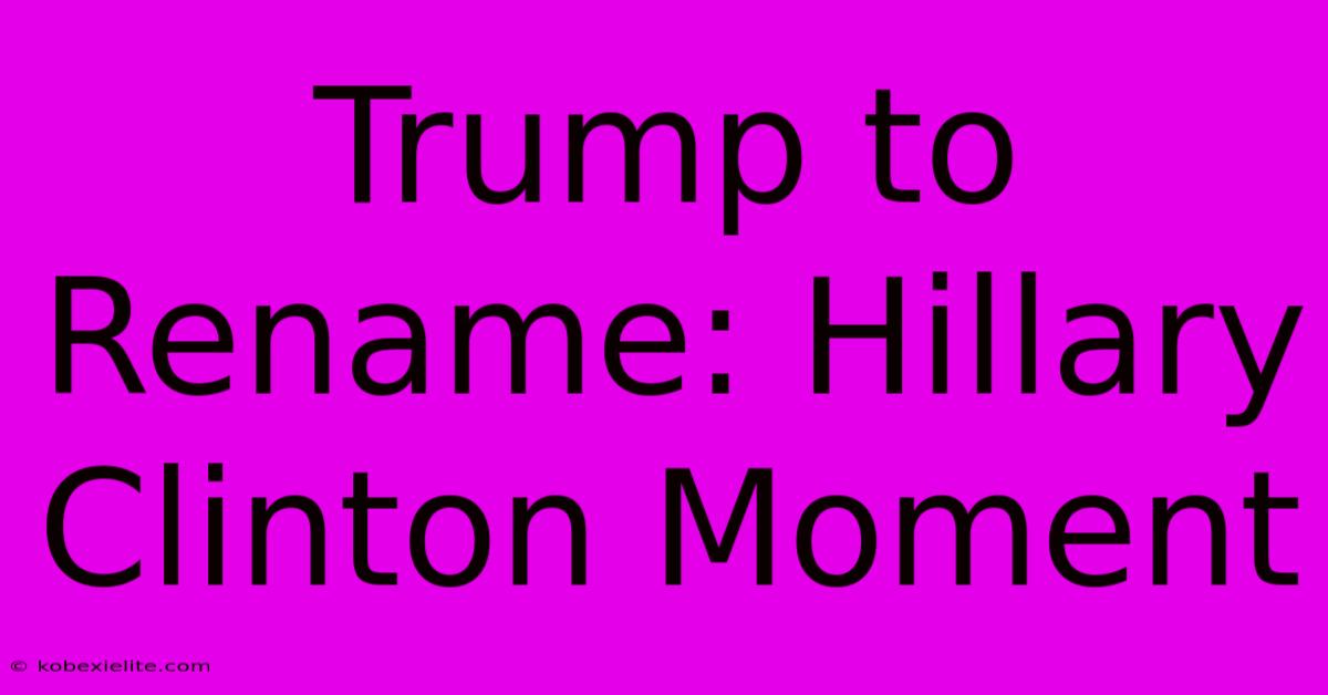 Trump To Rename: Hillary Clinton Moment