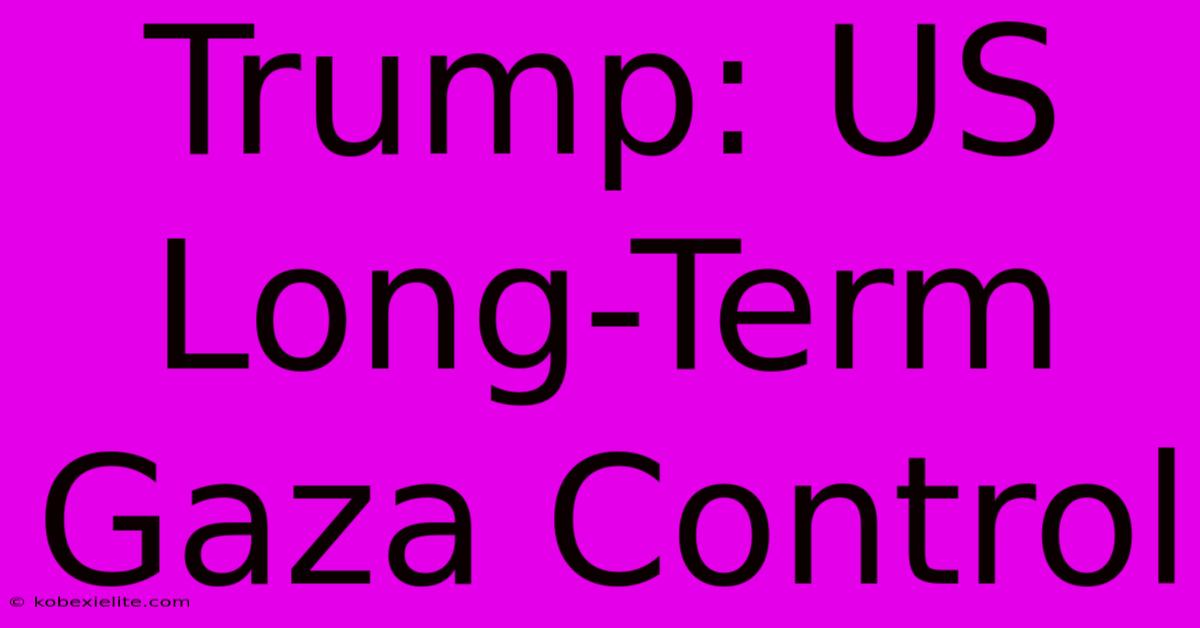 Trump: US Long-Term Gaza Control