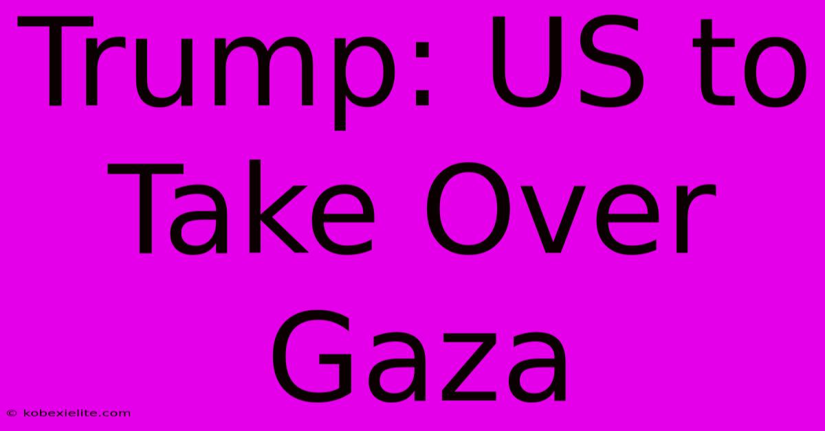 Trump: US To Take Over Gaza