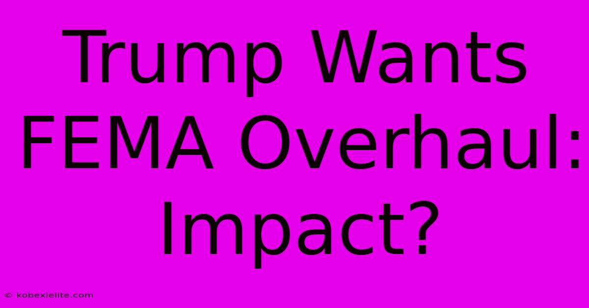 Trump Wants FEMA Overhaul: Impact?