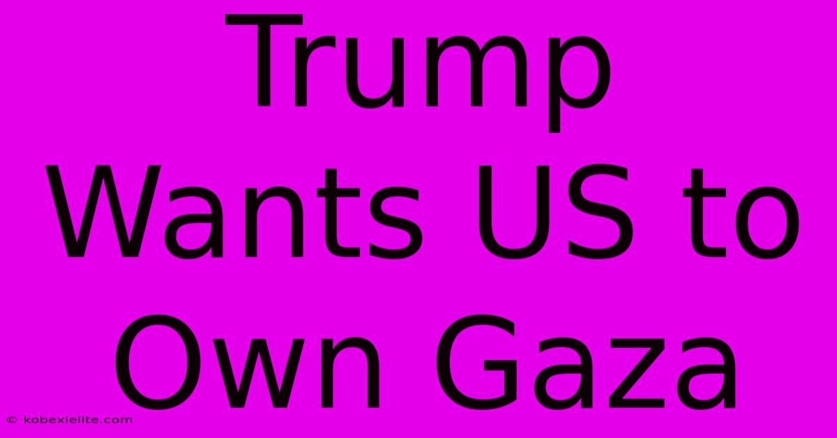 Trump Wants US To Own Gaza