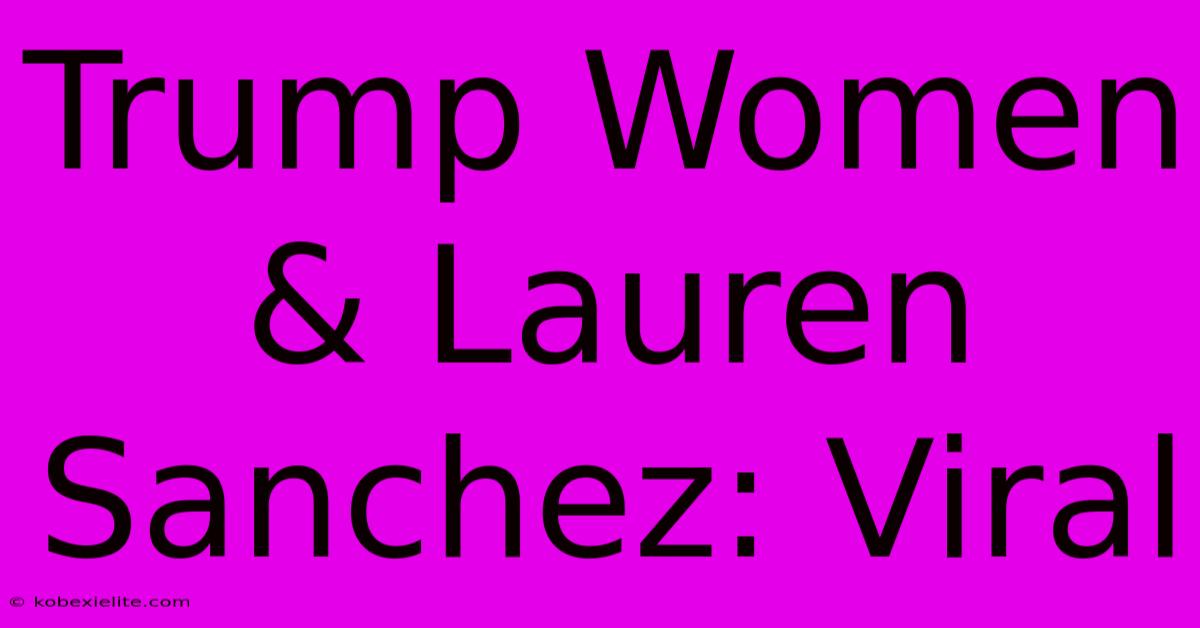 Trump Women & Lauren Sanchez: Viral