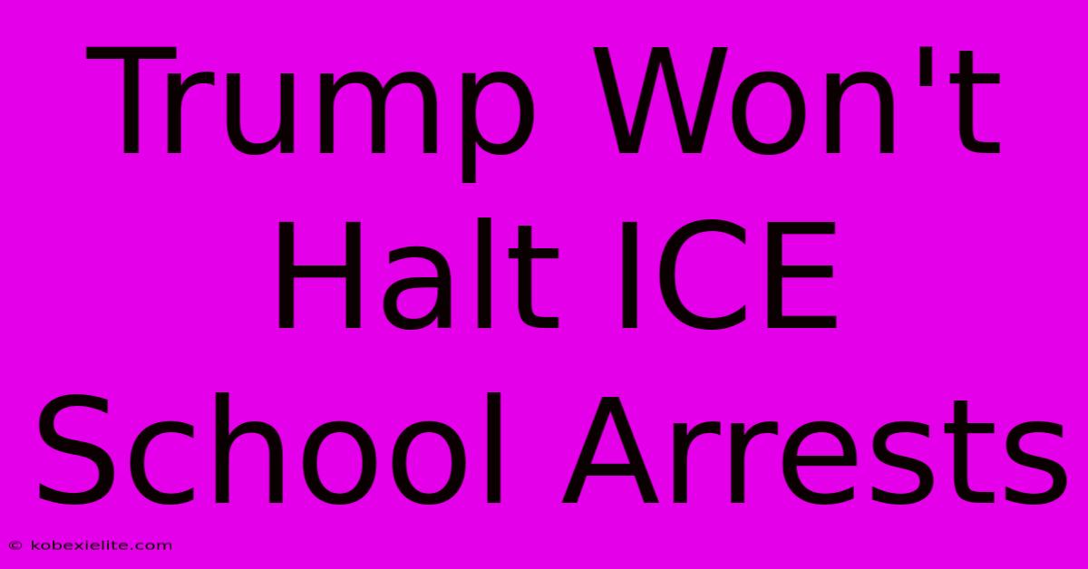 Trump Won't Halt ICE School Arrests