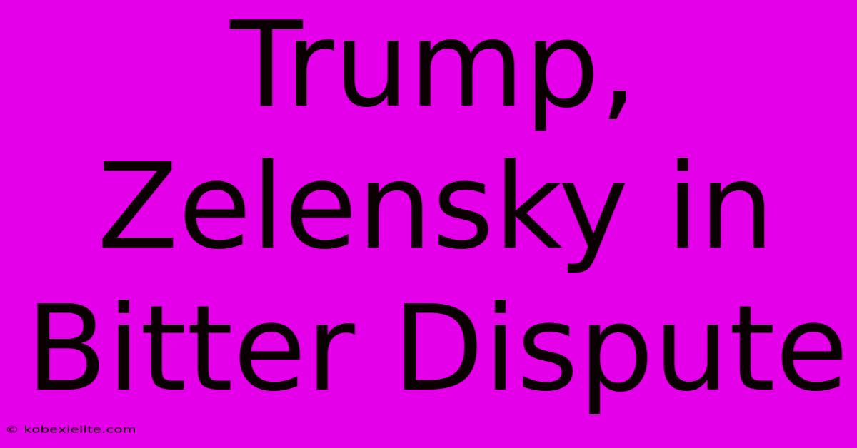 Trump, Zelensky In Bitter Dispute