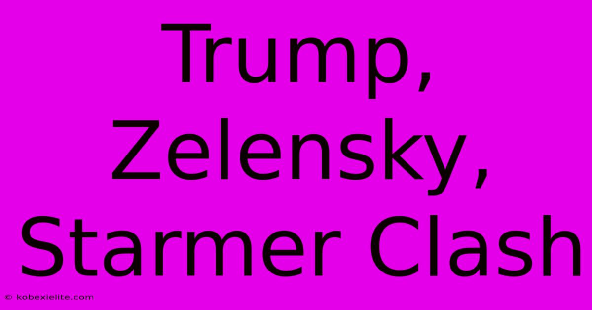 Trump, Zelensky, Starmer Clash