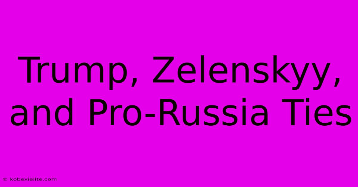 Trump, Zelenskyy, And Pro-Russia Ties