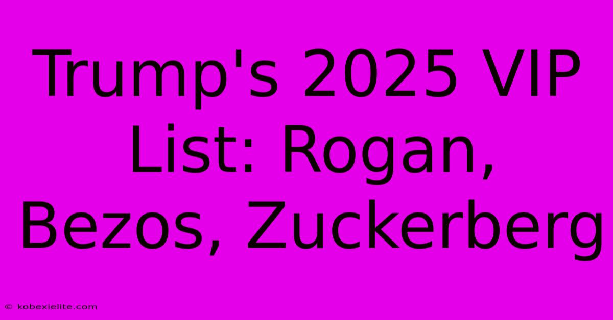 Trump's 2025 VIP List: Rogan, Bezos, Zuckerberg