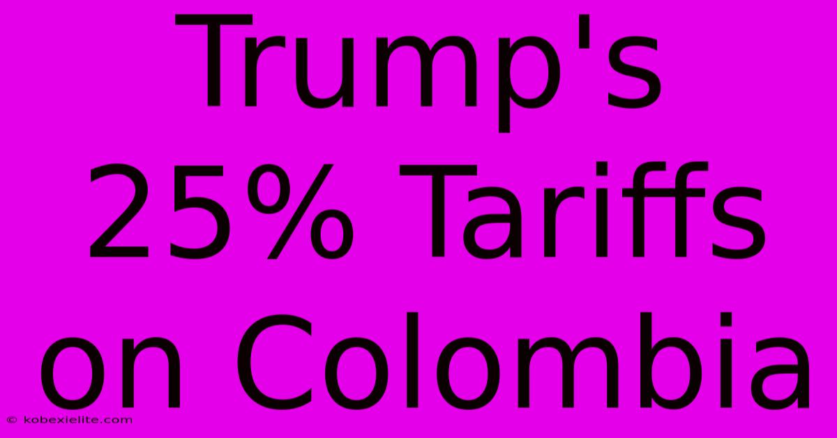 Trump's 25% Tariffs On Colombia