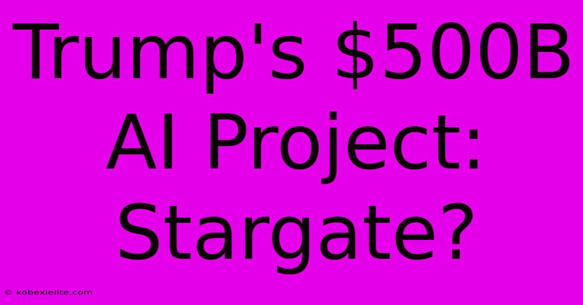 Trump's $500B AI Project: Stargate?