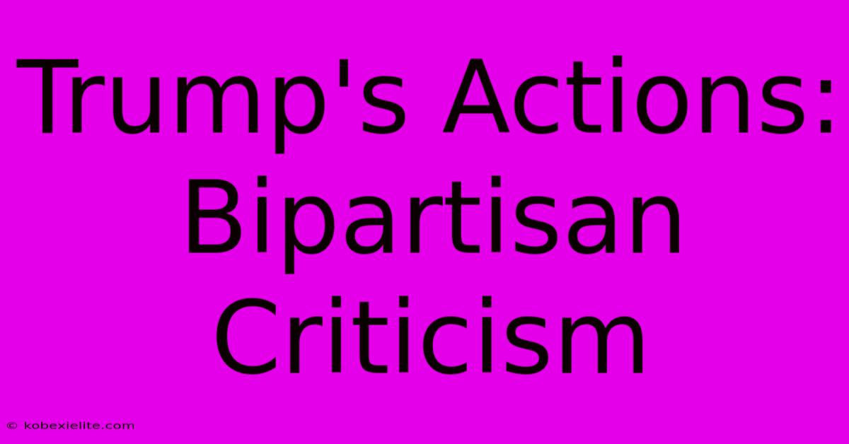 Trump's Actions: Bipartisan Criticism