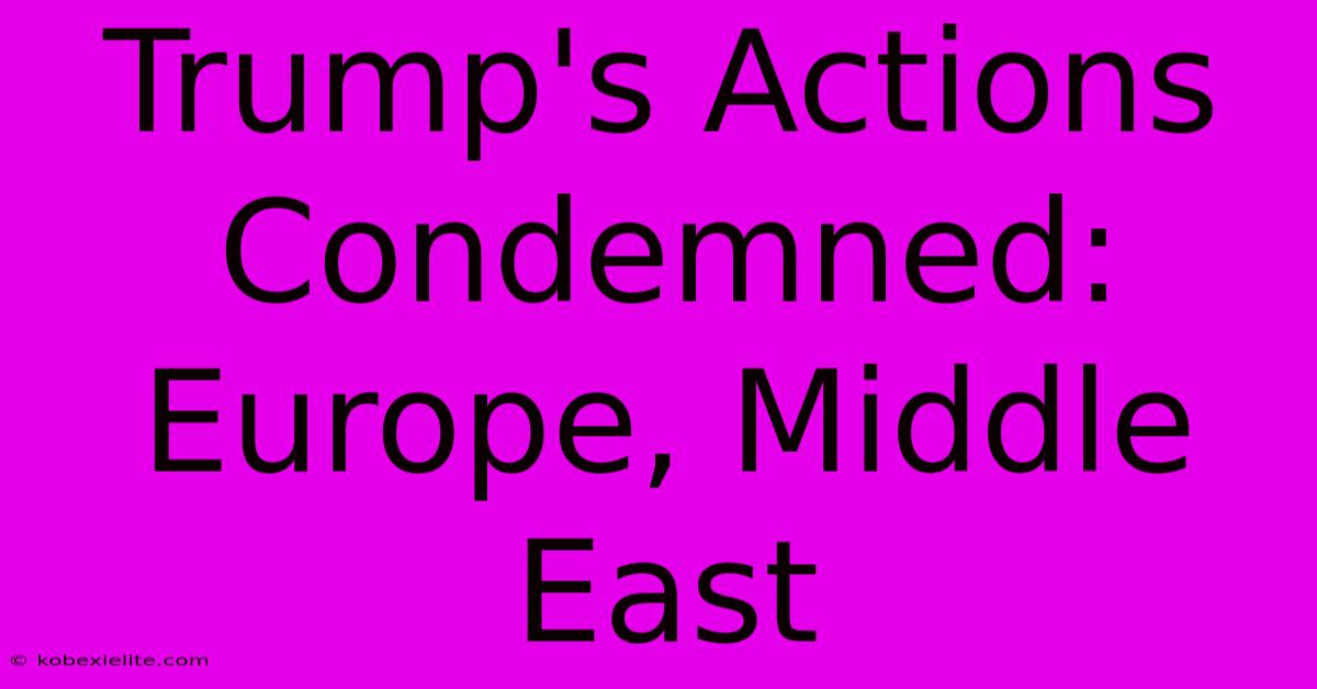 Trump's Actions Condemned: Europe, Middle East