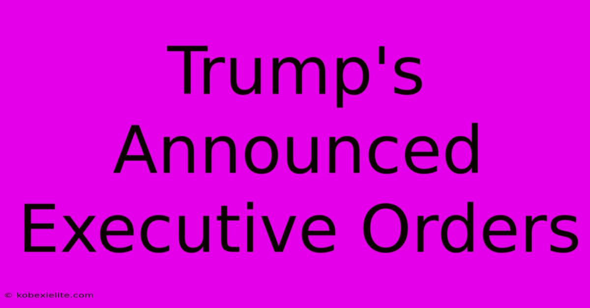 Trump's Announced Executive Orders