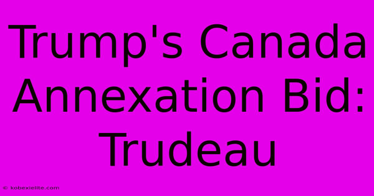 Trump's Canada Annexation Bid: Trudeau