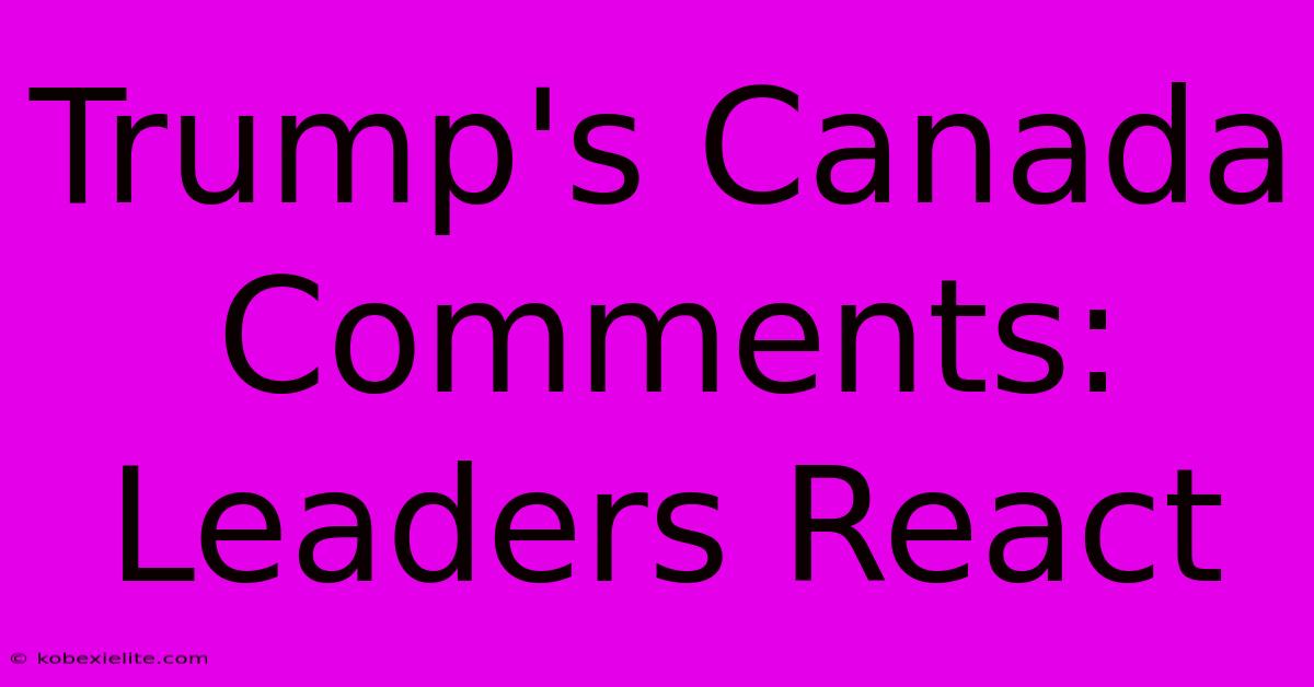 Trump's Canada Comments: Leaders React