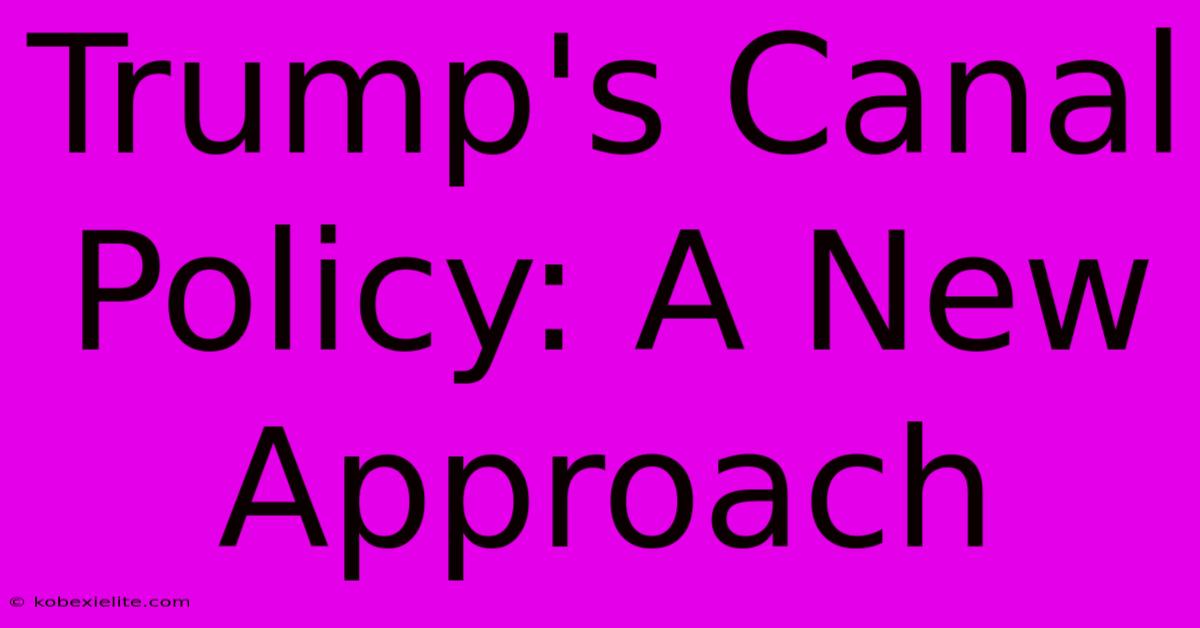 Trump's Canal Policy: A New Approach