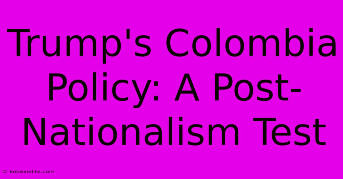 Trump's Colombia Policy: A Post-Nationalism Test