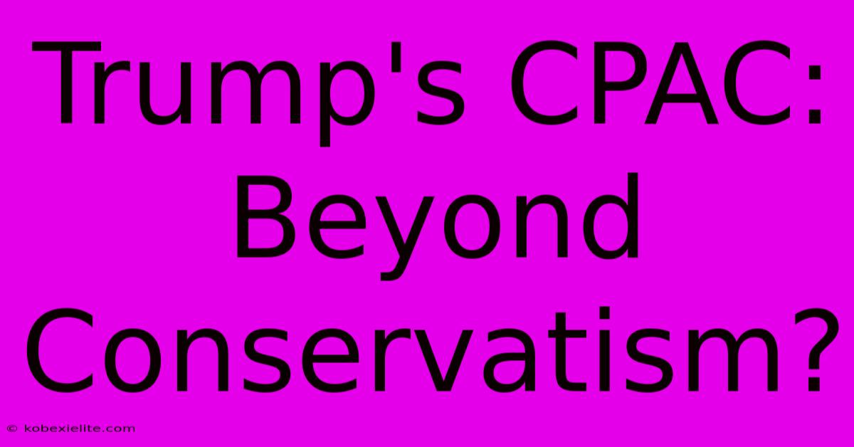 Trump's CPAC: Beyond Conservatism?