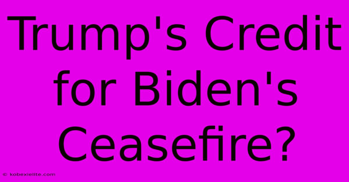 Trump's Credit For Biden's Ceasefire?