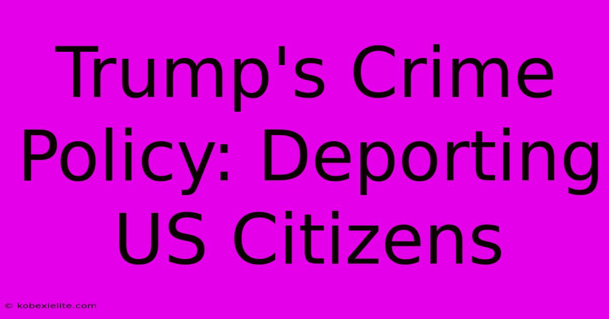 Trump's Crime Policy: Deporting US Citizens