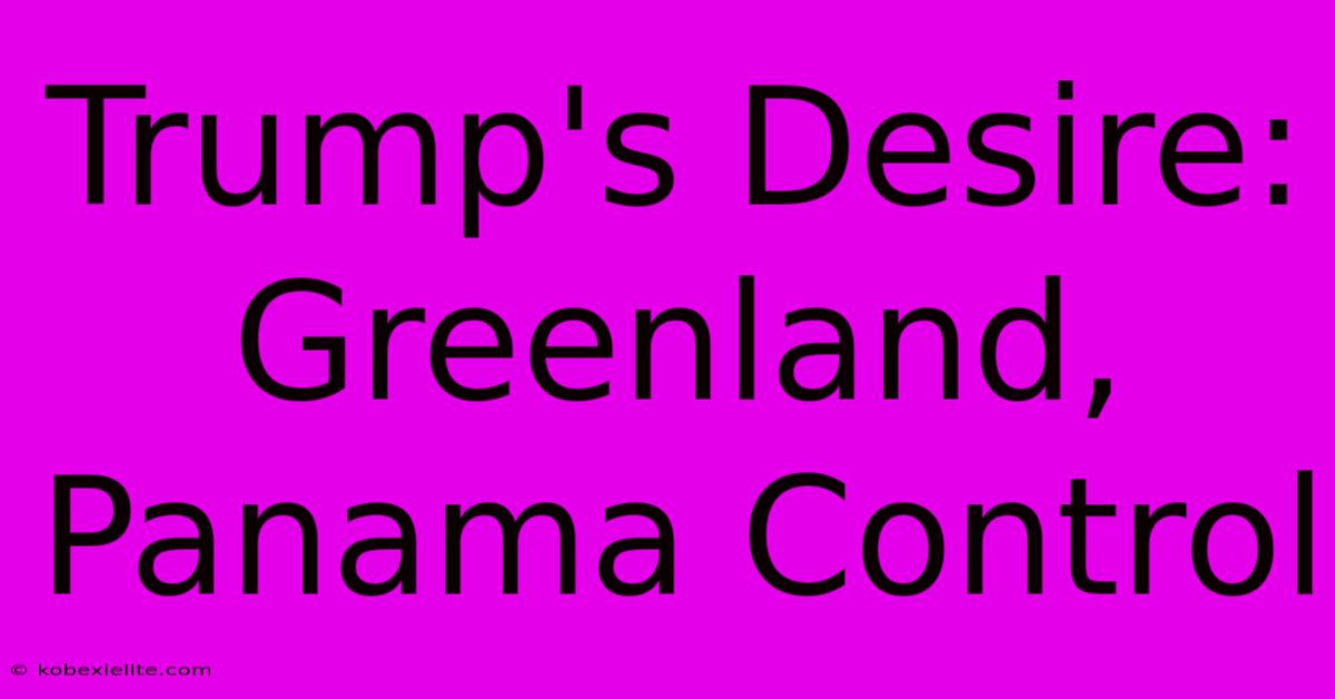 Trump's Desire: Greenland, Panama Control