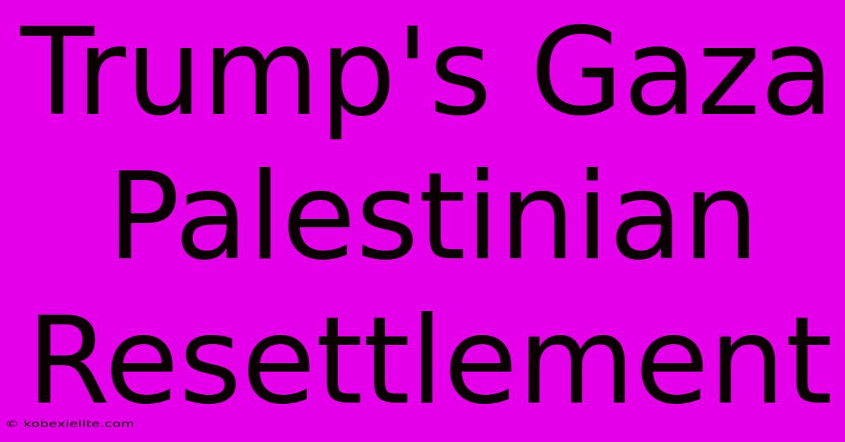 Trump's Gaza Palestinian Resettlement