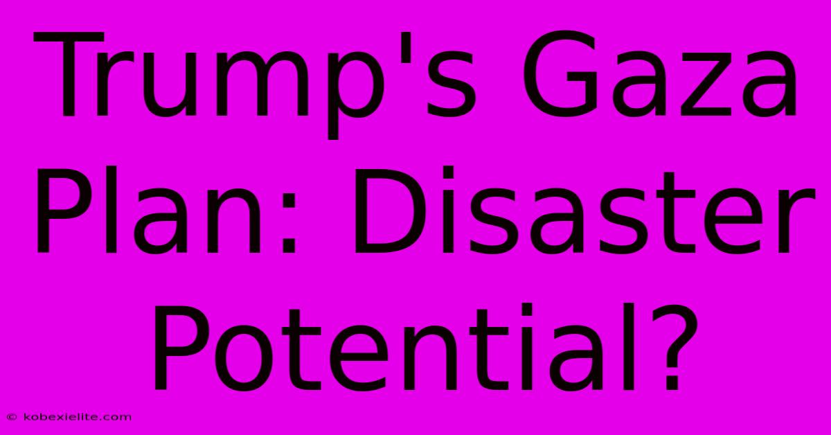 Trump's Gaza Plan: Disaster Potential?