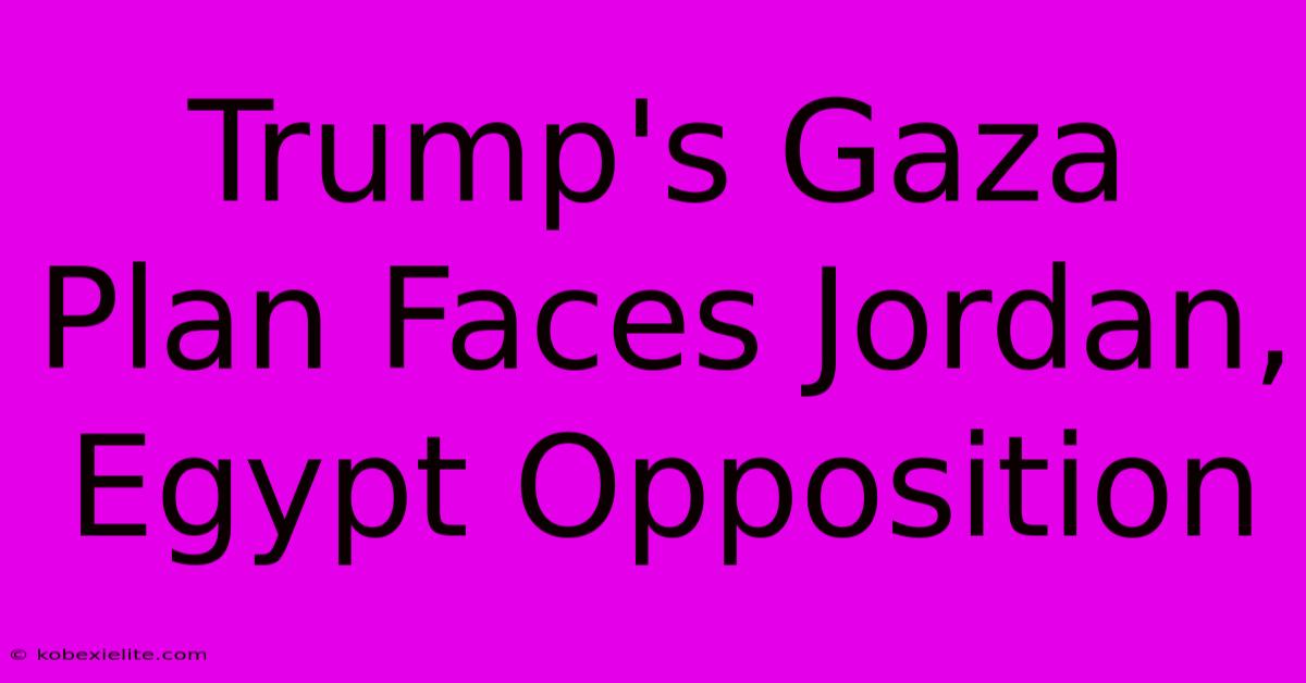 Trump's Gaza Plan Faces Jordan, Egypt Opposition