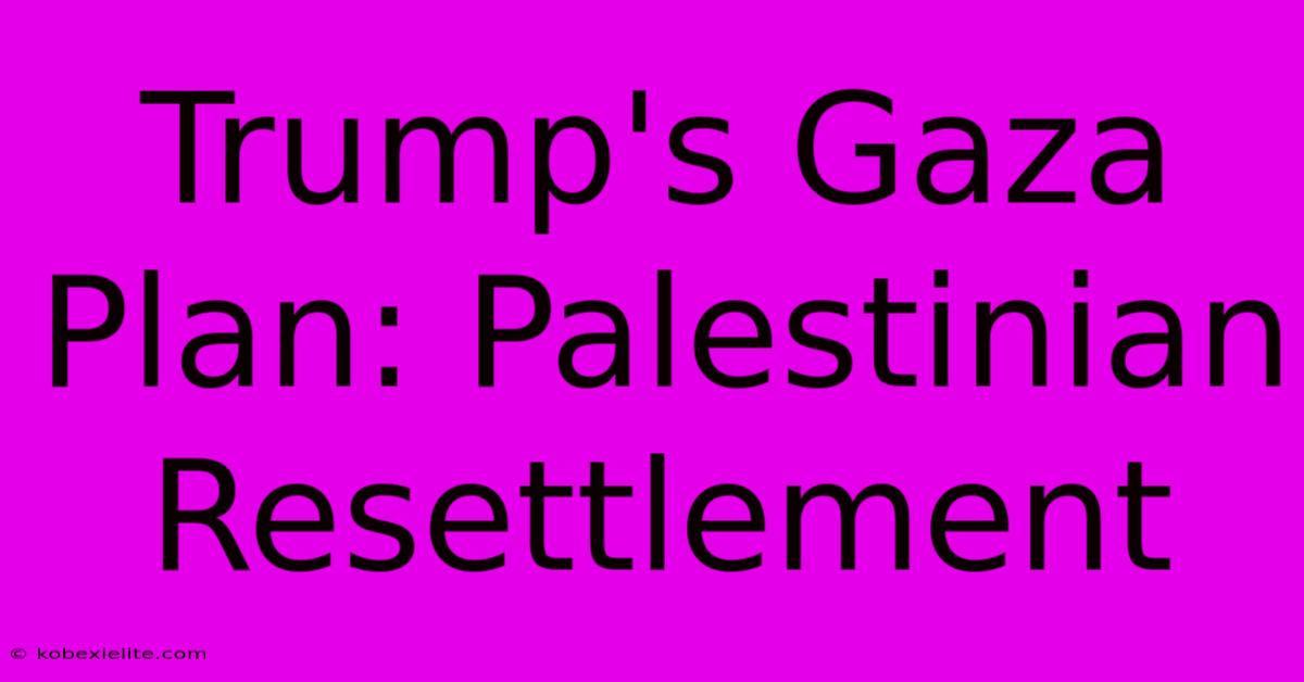 Trump's Gaza Plan: Palestinian Resettlement