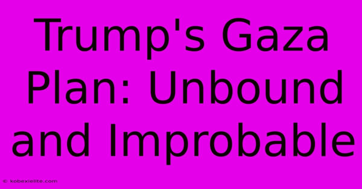 Trump's Gaza Plan: Unbound And Improbable