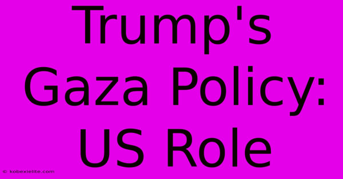 Trump's Gaza Policy: US Role