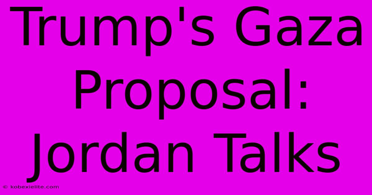 Trump's Gaza Proposal: Jordan Talks