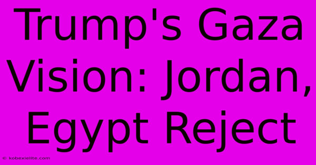 Trump's Gaza Vision: Jordan, Egypt Reject