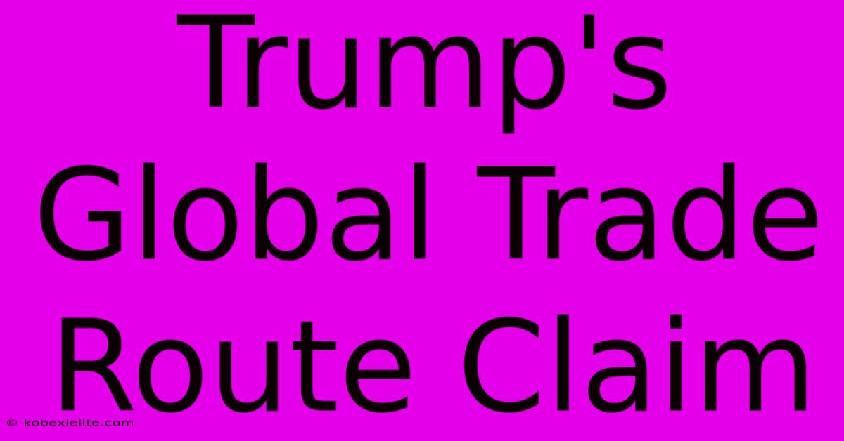 Trump's Global Trade Route Claim