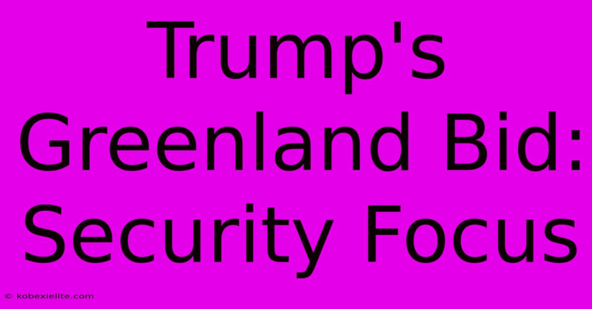 Trump's Greenland Bid: Security Focus