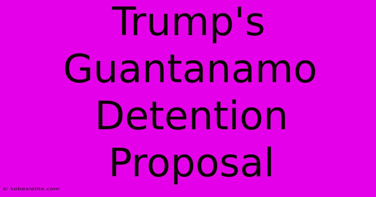 Trump's Guantanamo Detention Proposal