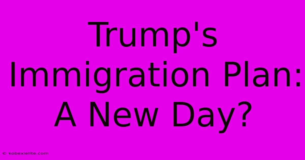 Trump's Immigration Plan: A New Day?