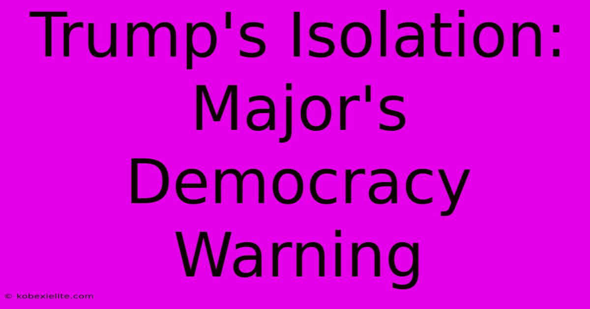 Trump's Isolation: Major's Democracy Warning