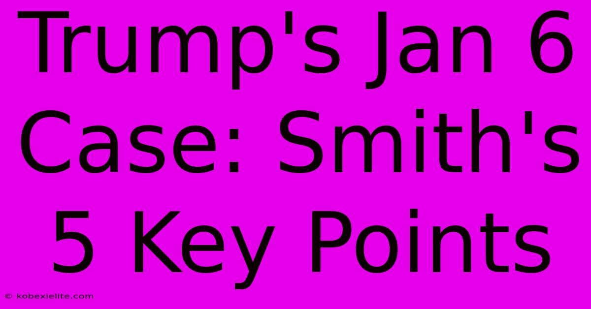 Trump's Jan 6 Case: Smith's 5 Key Points