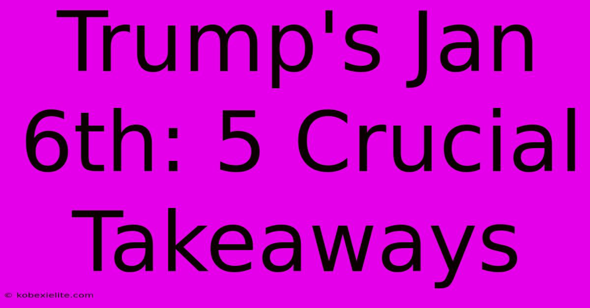 Trump's Jan 6th: 5 Crucial Takeaways