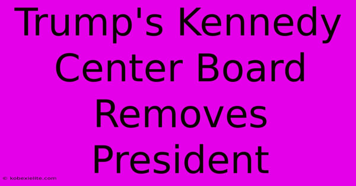 Trump's Kennedy Center Board Removes President